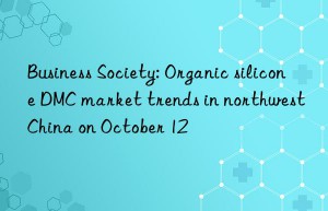 business society: organic silicone dmc market trends in northwest china on october 12