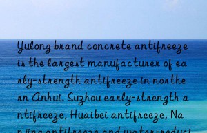 yulong brand concrete antifreeze is the largest manufacturer of early-strength antifreeze in northern anhui. suzhou early-strength antifreeze, huaibei antifreeze, nanjing antifreeze and water-reducing agent price