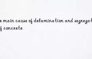 the main cause of delamination and segregation of concrete