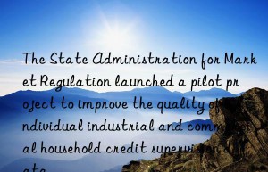 the state administration for market regulation launched a pilot project to improve the quality of individual industrial and commercial household credit supervision data