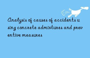 analysis of causes of accidents using concrete admixtures and preventive measures