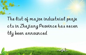 the list of major industrial projects in zhejiang province has recently been announced