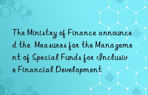 the ministry of finance announced the  measures for the management of special funds for inclusive financial development