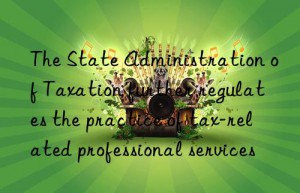 the state administration of taxation further regulates the practice of tax-related professional services