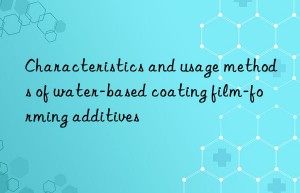 characteristics and usage methods of water-based coating film-forming additives