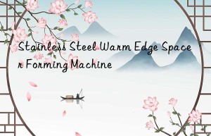 stainless steel warm edge spacer forming machine