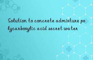 solution to concrete admixture polycarboxylic acid secret water
