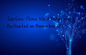 sunsirs: china wood pulp price fluctuated on november 18