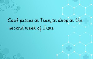 coal prices in tianjin drop in the second week of june