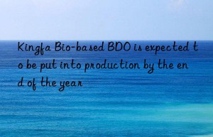 kingfa bio-based bdo is expected to be put into production by the end of the year