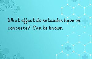 what effect do retarder have on concrete?  can be known
