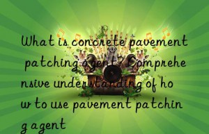 what is concrete pavement patching agent? comprehensive understanding of how to use pavement patching agent