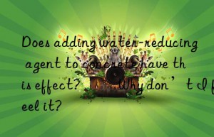 does adding water-reducing agent to concrete have this effect? ​​why don’t i feel it?