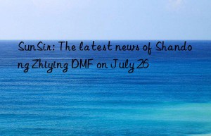 sunsir: the latest news of shandong zhiying dmf on july 26