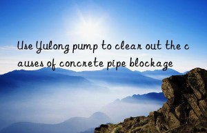 use yulong pump to clear out the causes of concrete pipe blockage