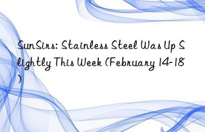sunsirs: stainless steel was up slightly this week (february 14-18)