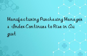 manufacturing purchasing managers  index continues to rise in august