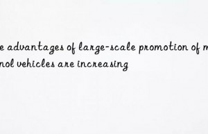 the advantages of large-scale promotion of methanol vehicles are increasing