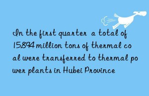 in the first quarter  a total of 15.894 million tons of thermal coal were transferred to thermal power plants in hubei province