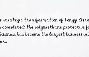 the strategic transformation of tongyi aerospace is completed: the polyurethane protective film business has become the largest business in 2 years