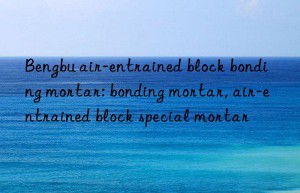 bengbu air-entrained block bonding mortar: bonding mortar, air-entrained block special mortar
