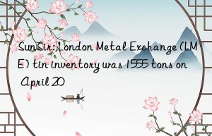 sunsir: london metal exchange (lme) tin inventory was 1555 tons on april 20