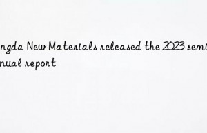 kangda new materials released the 2023 semi-annual report