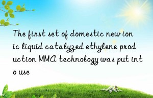 the first set of domestic new ionic liquid catalyzed ethylene production mma technology was put into use