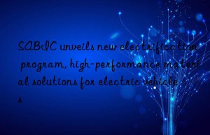 sabic unveils new electrification program, high-performance material solutions for electric vehicles