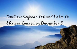 sunsirs: soybean oil and palm oil prices soared on december 3