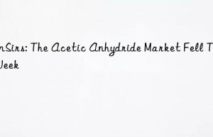 sunsirs: the acetic anhydride market fell this week