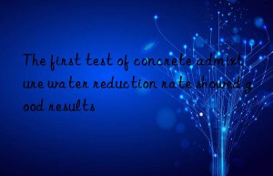 the first test of concrete admixture water reduction rate showed good results