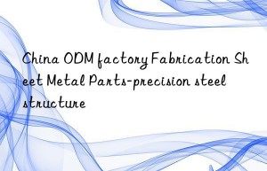 china odm factory fabrication sheet metal parts-precision steel structure