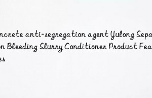 concrete anti-segregation agent yulong separation bleeding slurry conditioner product features
