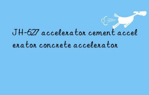 jh-627 accelerator cement accelerator concrete accelerator