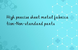 high precise sheet metal fabrication-non-standard parts