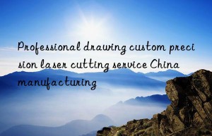 professional drawing custom precision laser cutting service china manufacturing