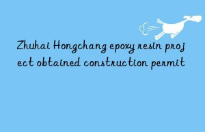 zhuhai hongchang epoxy resin project obtained construction permit