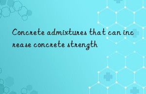 concrete admixtures that can increase concrete strength