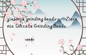 zirconia grinding beads—–zirconia silicate grinding beads