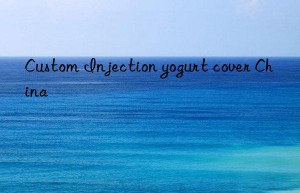 custom injection yogurt cover china