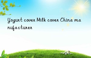 yogurt cover milk cover china manufacturer