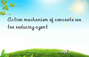 action mechanism of concrete water reducing agent