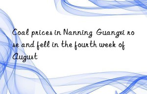 coal prices in nanning  guangxi rose and fell in the fourth week of august