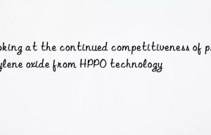 looking at the continued competitiveness of propylene oxide from hppo technology