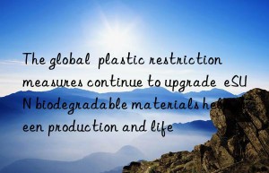 the global  plastic restriction  measures continue to upgrade  esun biodegradable materials help green production and life