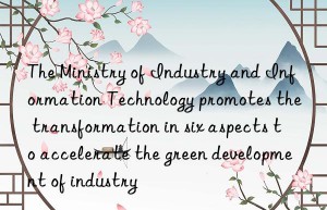the ministry of industry and information technology promotes the transformation in six aspects to accelerate the green development of industry