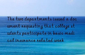 the two departments issued a document requesting that college students participate in basic medical insurance related work