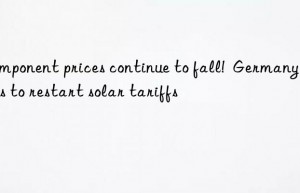 component prices continue to fall!  germany plans to restart solar tariffs