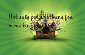 hot sale polyurethane foam making machine
